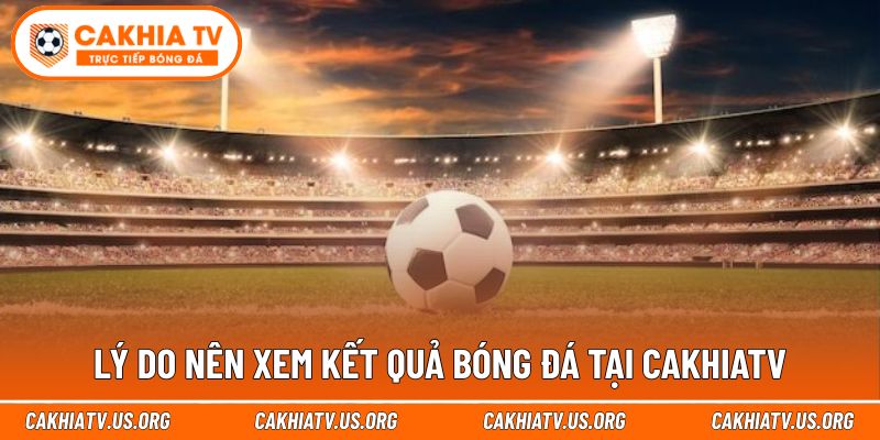 Lợi ích khi theo dõi kết quả bóng đá cakhiatv