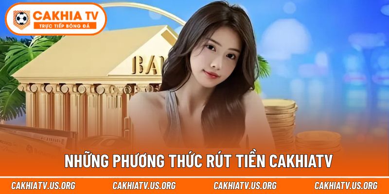 Lựa chọn rút tiền cakhiatv linh hoạt, hỗ trợ tối đa