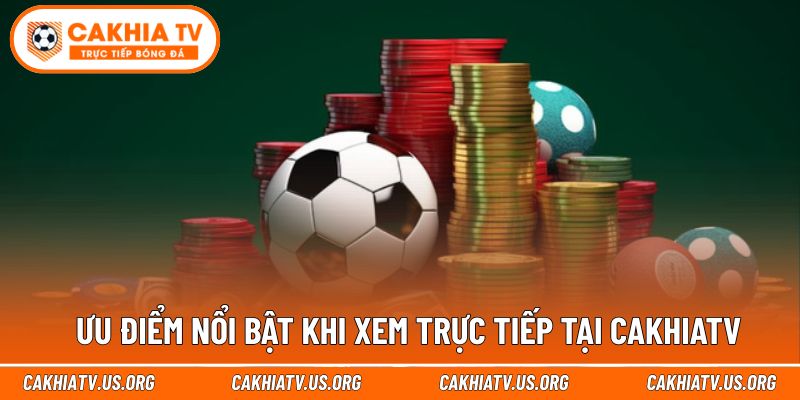 Tiện ích vượt trội khi theo dõi trực tiếp bóng đá cakhiatv
