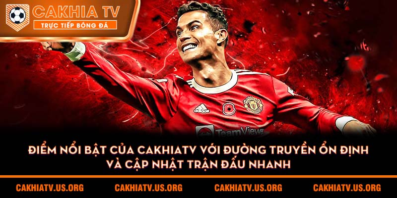 Điểm nổi bật của Cakhiatv với đường truyền ổn định và cập nhật trận đấu nhanh