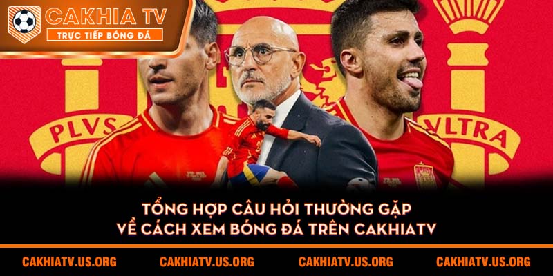 Tổng hợp câu hỏi thường gặp về cách xem bóng đá trên Cakhiatv